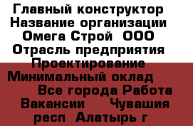 Главный конструктор › Название организации ­ Омега-Строй, ООО › Отрасль предприятия ­ Проектирование › Минимальный оклад ­ 55 000 - Все города Работа » Вакансии   . Чувашия респ.,Алатырь г.